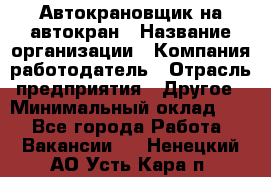 Автокрановщик на автокран › Название организации ­ Компания-работодатель › Отрасль предприятия ­ Другое › Минимальный оклад ­ 1 - Все города Работа » Вакансии   . Ненецкий АО,Усть-Кара п.